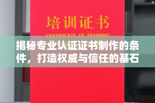 晴隆揭秘专业认证证书制作的条件，打造权威与信任的基石